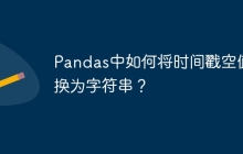 Pandas中如何将时间戳空值转换为字符串？