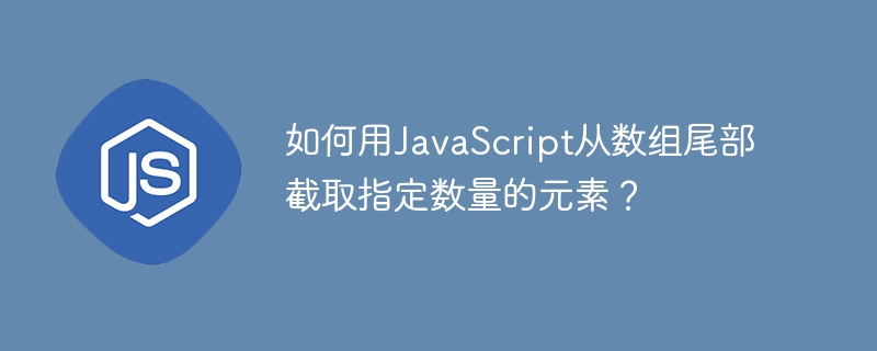 如何用javascript从数组尾部截取指定数量的元素?
