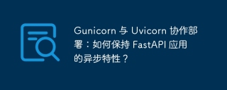 Gunicorn 与 Uvicorn 协作部署：如何保持 FastAPI 应用的异步特性？