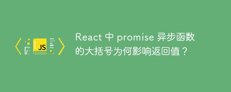 react 中 promise 异步函数的大括号为何影响返回值？