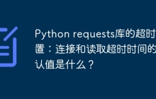 Python requests库的超时设置：连接和读取超时时间的默认值是什么？