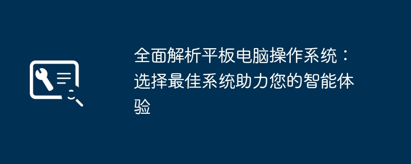 全面解析平板电脑操作系统:选择最佳系统助力您的智能体验