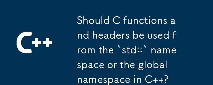 Should C functions and headers be used from the `std::` namespace or the global namespace in C  ?