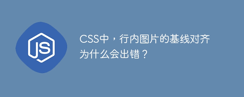 css中，行内图片的基线对齐为什么会出错？