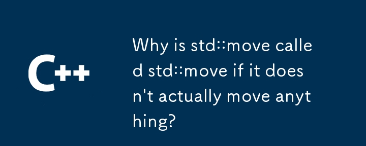 実際には何も移動しないのに、なぜ std::move が std::move と呼ばれるのでしょうか?