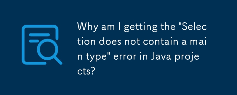 Java プロジェクトで「選択内容にメイン タイプが含まれていません」というエラーが表示されるのはなぜですか?