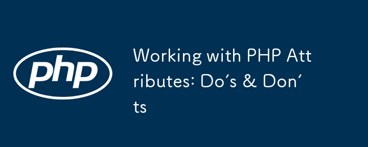 working with php attributes: do’s & don’ts