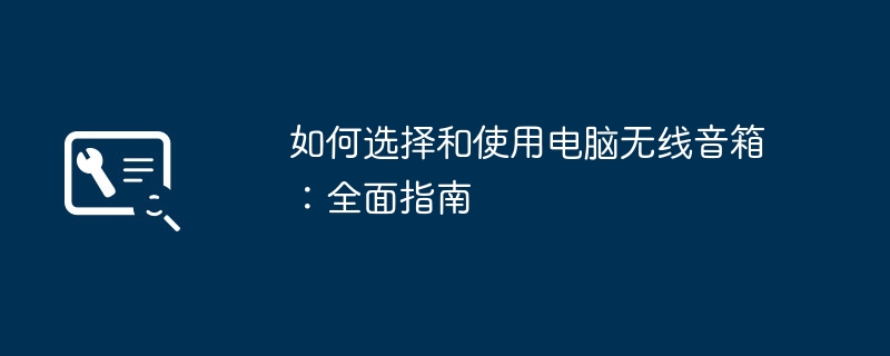 如何选择和使用电脑无线音箱：全面指南-故障排查-