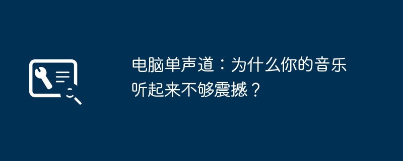 电脑单声道：为什么你的音乐听起来不够震撼？-故障排查-