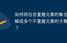 如何将包含重复元素的集合分解成多个不重复元素的子集合？
