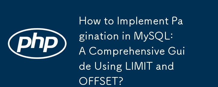 How to Implement Pagination in MySQL: A Comprehensive Guide Using LIMIT and OFFSET?