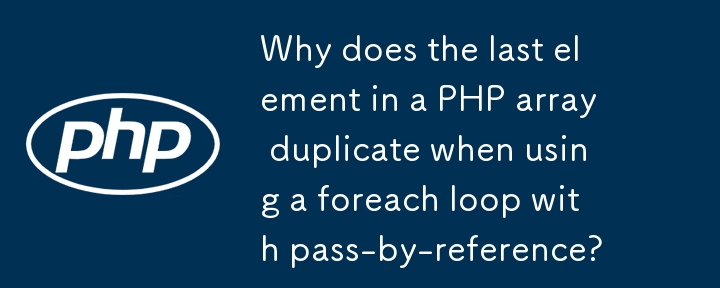 Why does the last element in a PHP array duplicate when using a foreach loop with pass-by-reference?