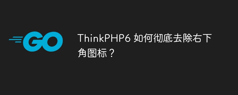 ThinkPHP6 如何彻底去除右下角图标?