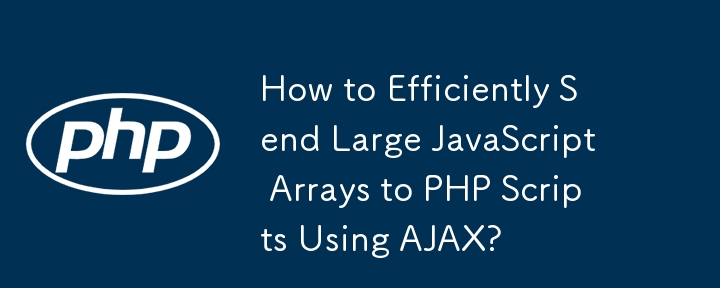 AJAX를 사용하여 대규모 JavaScript 배열을 PHP 스크립트로 효율적으로 보내는 방법은 무엇입니까?