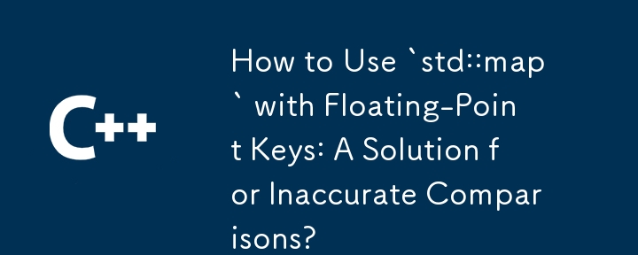 How to Use `std::map` with Floating-Point Keys: A Solution for Inaccurate Comparisons?