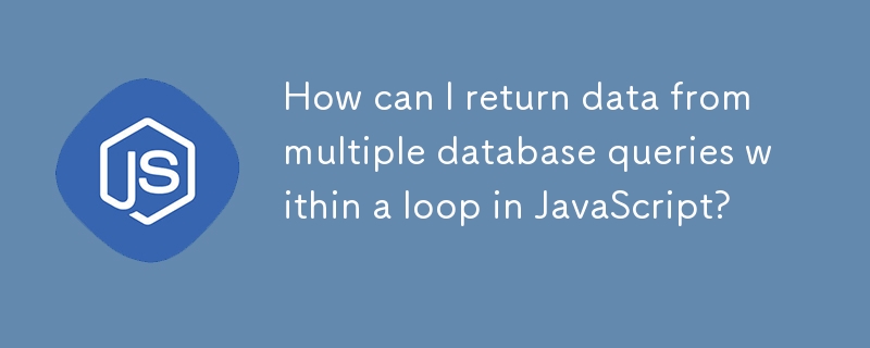 How can I return data from multiple database queries within a loop in JavaScript?