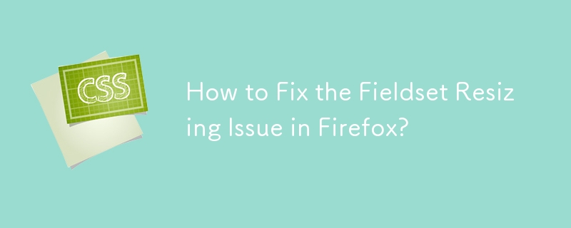 How to Fix the Fieldset Resizing Issue in Firefox?