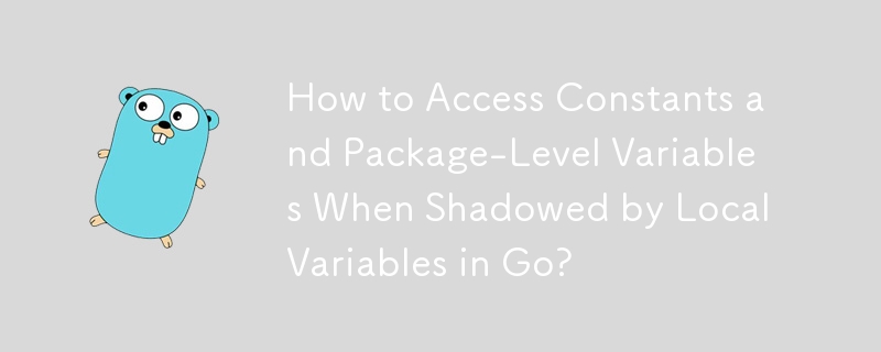 How to Access Constants and Package-Level Variables When Shadowed by Local Variables in Go?