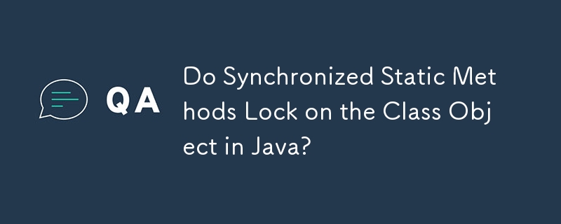 Do Synchronized Static Methods Lock on the Class Object in Java?