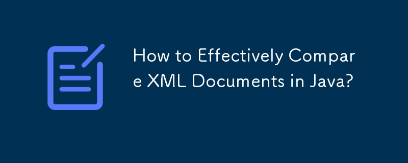 How to Effectively Compare XML Documents in Java?