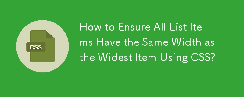 How to Ensure All List Items Have the Same Width as the Widest Item Using CSS?