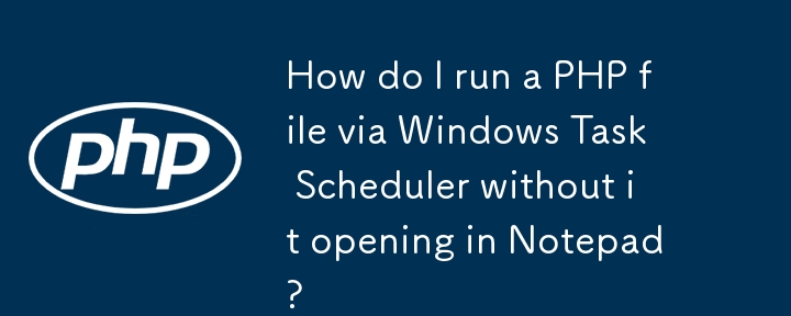 Wie führe ich eine PHP-Datei über den Windows-Taskplaner aus, ohne dass sie im Notepad geöffnet wird?