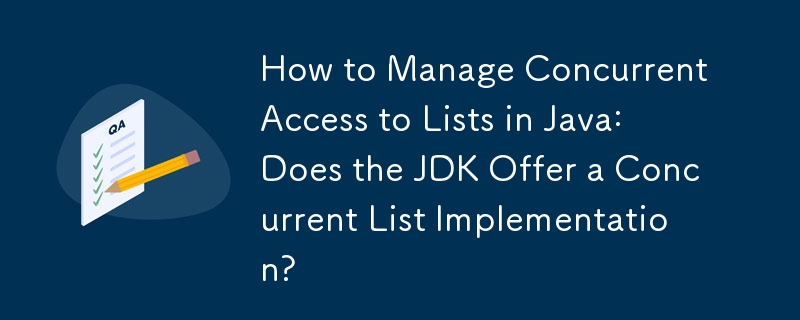 How to Manage Concurrent Access to Lists in Java: Does the JDK Offer a Concurrent List Implementation?