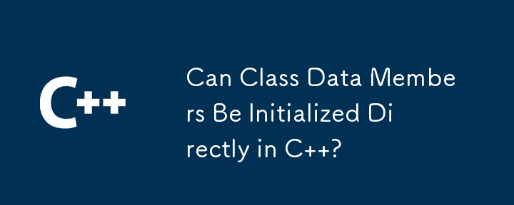 Can Class Data Members Be Initialized Directly in C  ?