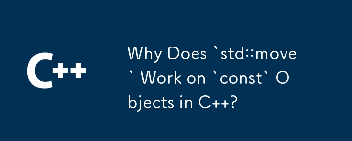 為什麼 `std::move` 對 C 中的 `const` 物件有效？