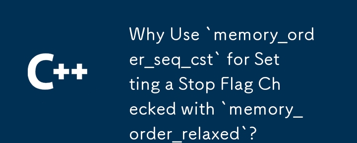 為什麼要使用「memory_order_seq_cst」來設定透過「memory_order_relaxed」檢查的停止標誌？