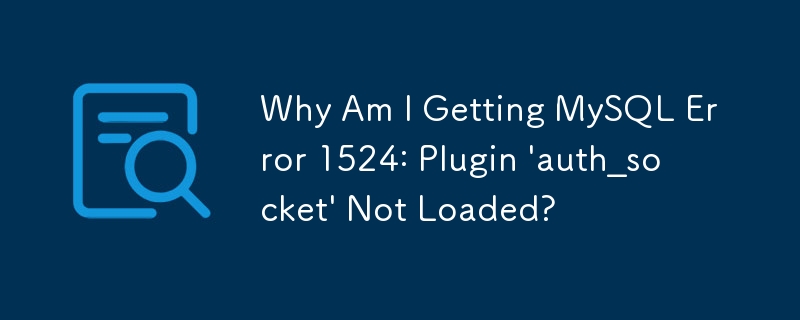 MySQL エラー 1524: プラグイン 'auth_socket' が読み込まれていないというメッセージが表示されるのはなぜですか?