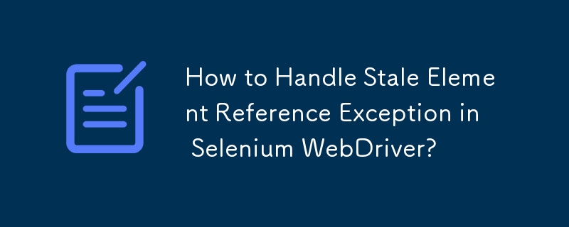 如何處理 Selenium WebDriver 中的陳舊元素引用異常？