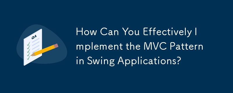 Swing アプリケーションに MVC パターンを効果的に実装するにはどうすればよいでしょうか?