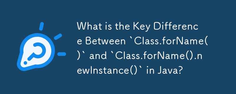 Java の `Class.forName()` と `Class.forName().newInstance()` の主な違いは何ですか?