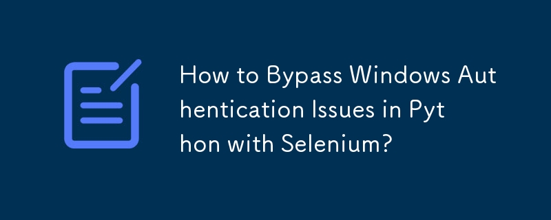 Selenium を使用して Python で Windows 認証の問題を回避するにはどうすればよいですか?