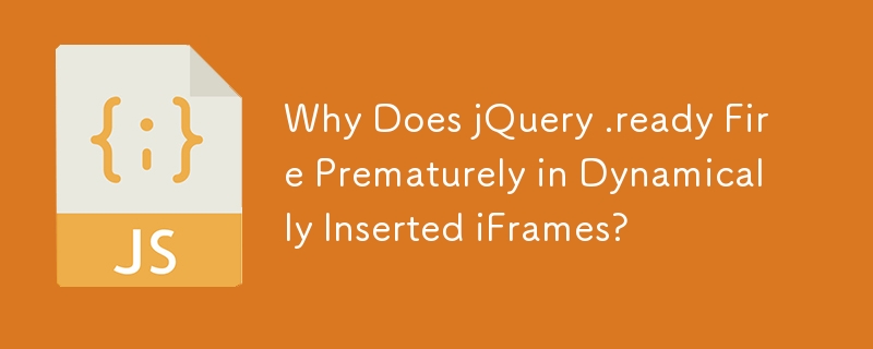 Why Does jQuery .ready Fire Prematurely in Dynamically Inserted iFrames?