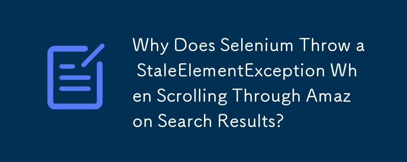 Amazon の検索結果をスクロールすると、Selenium が StaleElementException をスローするのはなぜですか?