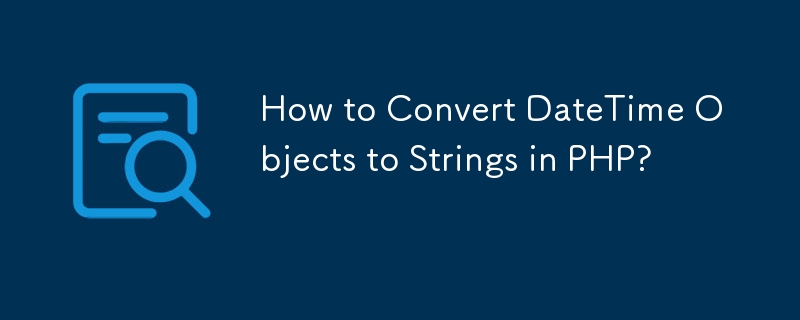 How to Convert DateTime Objects to Strings in PHP?