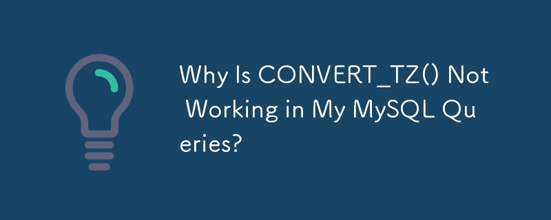 Why Is CONVERT_TZ() Not Working in My MySQL Queries?