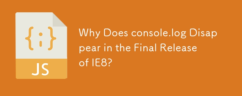 Why Does console.log Disappear in the Final Release of IE8?