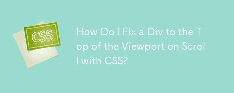 How Do I Fix a Div to the Top of the Viewport on Scroll with CSS?