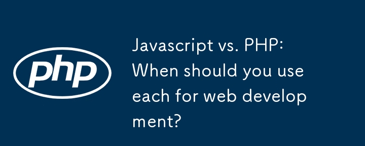 Javascript 與 PHP：什麼時候應該使用它們來進行 Web 開發？