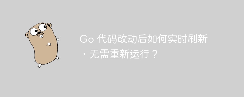 go 代码改动后如何实时刷新，无需重新运行？