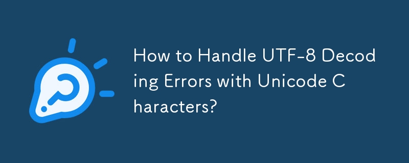 如何处理 Unicode 字符的 UTF-8 解码错误？