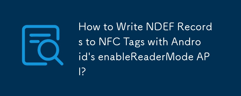 Android의 활성화ReaderMode API를 사용하여 NFC 태그에 NDEF 레코드를 쓰는 방법은 무엇입니까?