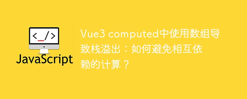 vue3 computed中使用数组导致栈溢出：如何避免相互依赖的计算？