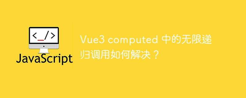 vue3 computed 中的无限递归调用如何解决?