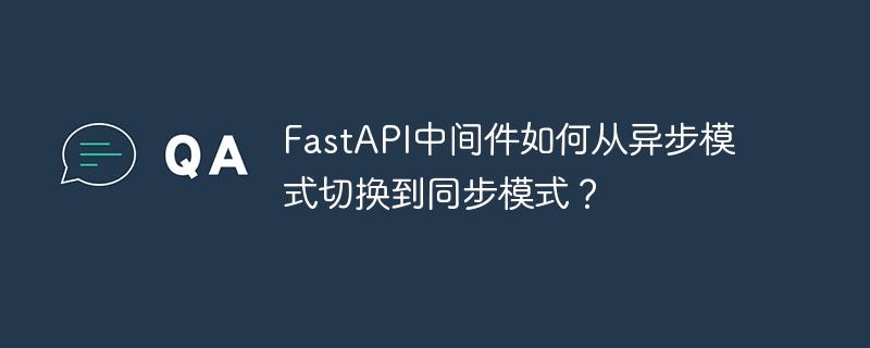 fastapi中间件如何从异步模式切换到同步模式？