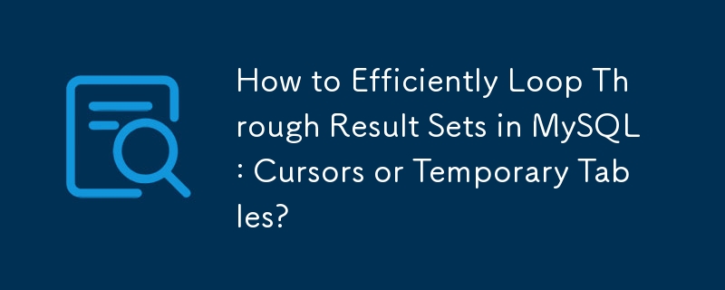 How to Efficiently Loop Through Result Sets in MySQL: Cursors or Temporary Tables?