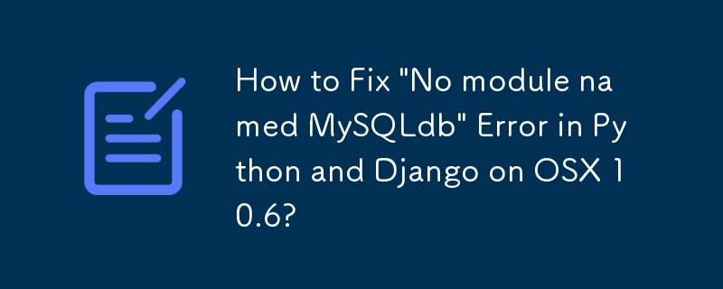 How to Fix 'No module named MySQLdb' Error in Python and Django on OSX 10.6?